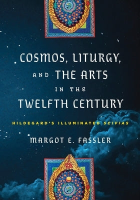 Cosmos, Liturgy, and the Arts in the Twelfth Century: Hildegard's Illuminated Scivias by Fassler, Margot E.