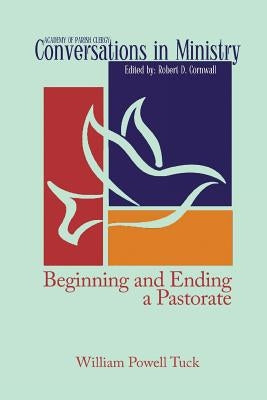 Beginning and Ending a Pastorate by Tuck, William Powell