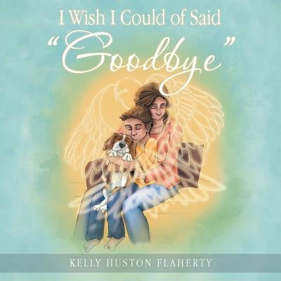 I Wish I Could of Said Goodbye by Flaherty, Kelly Huston