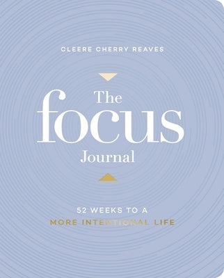 The Focus Journal: 52 Weeks to a More Intentional Life by Cherry Reaves, Cleere