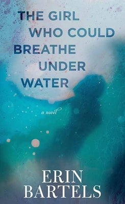 The Girl Who Could Breathe Under Water by Bartels, Erin