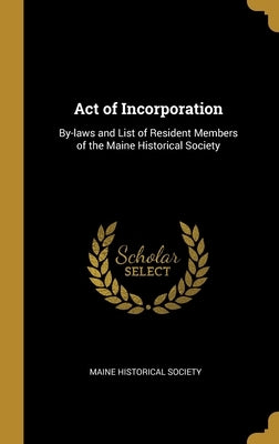 Act of Incorporation: By-laws and List of Resident Members of the Maine Historical Society by Society, Maine Historical
