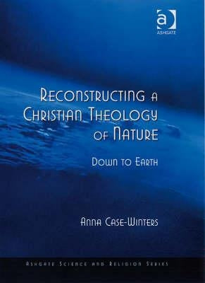 Reconstructing a Christian Theology of Nature: Down to Earth by Case-Winters, Anna