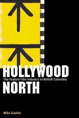 Hollywood North: The Feature Film Industry in British Columbia by Gasher, Mike