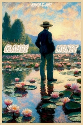 Claude Monet: How the Father of Impressionism Transformed French Painting by C. Ray, Leota