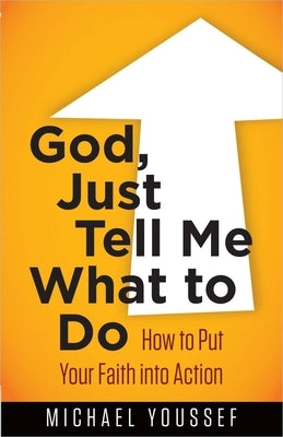 God, Just Tell Me What to Do: How to Put Your Faith Into Action by Youssef, Michael