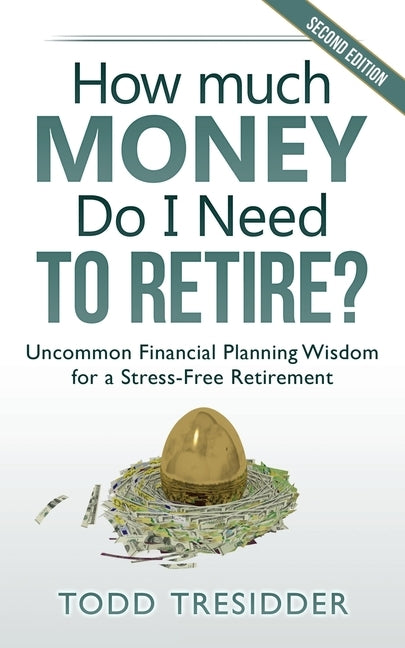 How Much Money Do I Need to Retire?: Uncommon Financial Planning Wisdom for a Stress-Free Retirement by Tresidder, Todd