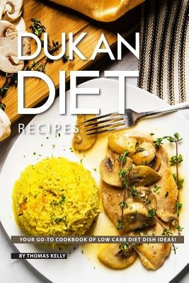 Dukan Diet Recipes: Your GO-TO Cookbook of Low Carb Diet Dish Ideas! by Kelly, Thomas