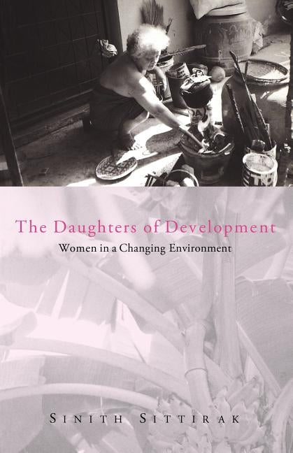 The Daughters of Development: Women in a Changing Environment by Sittirak, Sinith