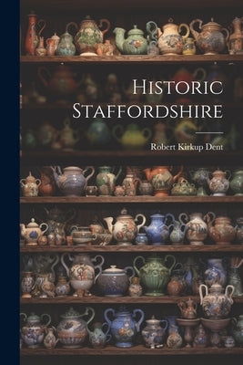Historic Staffordshire by Dent, Robert Kirkup