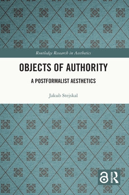 Objects of Authority: A Postformalist Aesthetics by Stejskal, Jakub