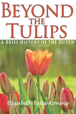 Beyond the Tulips. A Brief History of the Dutch by Yates-Koning, Elizabeth