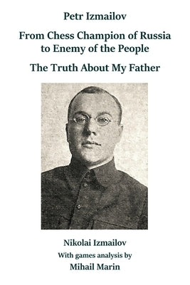 Petr Izmailov: From Chess Champion of Russia to Enemy of the People: The Truth About My Father by Izmailov, Nikolai