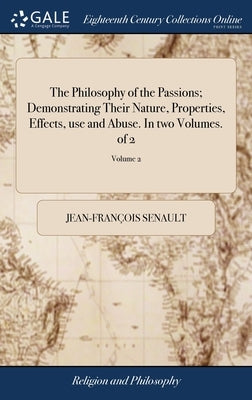 The Philosophy of the Passions; Demonstrating Their Nature, Properties, Effects, use and Abuse. In two Volumes. of 2; Volume 2 by Senault, Jean-François