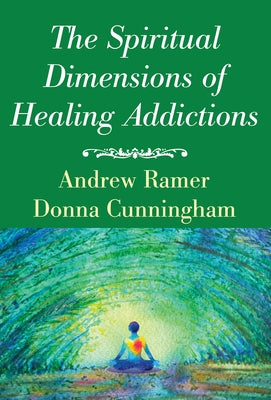 The Spiritual Dimensions of Healing Addictions by Ramer, Andrew