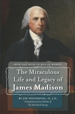 From Last Rites to Bill of Rights: The Miraculous Life and Legacy of James Madison by Wolverton, J. D., II