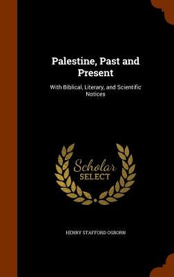 Palestine, Past and Present: With Biblical, Literary, and Scientific Notices by Osborn, Henry Stafford