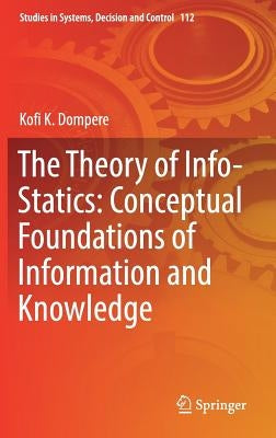 The Theory of Info-Statics: Conceptual Foundations of Information and Knowledge by Dompere, Kofi K.