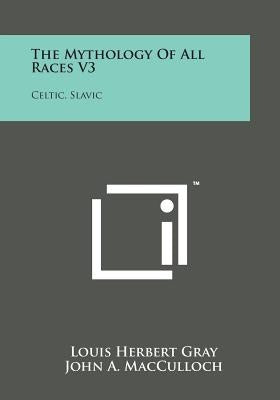 The Mythology of All Races V3: Celtic, Slavic by MacCulloch, John A.