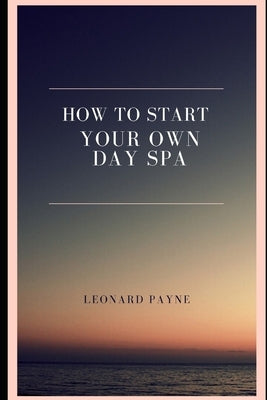 How to Start Your Own Day Spa by Payne, Leonard