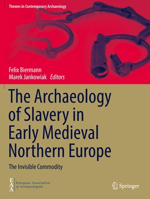 The Archaeology of Slavery in Early Medieval Northern Europe: The Invisible Commodity by Biermann, Felix