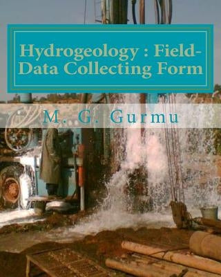 Hydrogeology - Field-Data Collecting Form: (For Water Wells Drilling & Pumping Tests) by Gurmu, M. G.