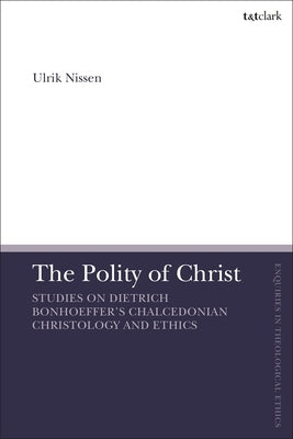 The Polity of Christ: Studies on Dietrich Bonhoeffer's Chalcedonian Christology and Ethics by Nissen, Ulrik