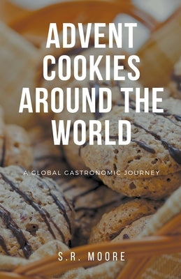 Advent Cookies Around the World: A Global Gastronomic Journey by Moore, S. R.