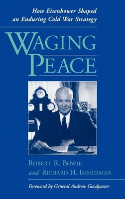 Waging Peace: How Eisenhower Shaped an Enduring Cold War Strategy by Bowie, Robert R.