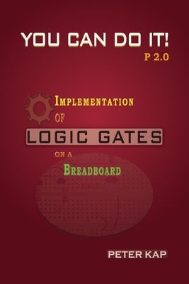You Can Do It P2.0: Implementation of Logic Gates on a Breadboard by Kap, Peter