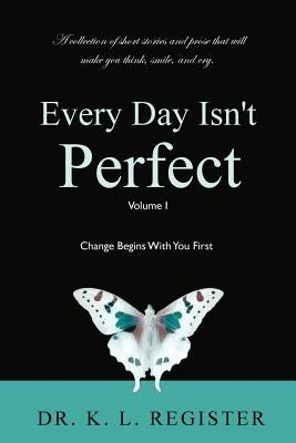 Every Day Isn't Perfect: Volume I: Change Begins With You First by Register, K. L.