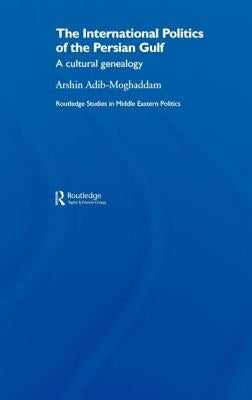 The International Politics of the Persian Gulf: A Cultural Genealogy by Adib-Moghaddam, Arshin