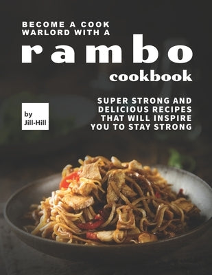 Become A Cook Warlord with A Rambo Cookbook: Super Strong and Delicious Recipes That Will Inspire You to Stay Strong by Hill, Jill