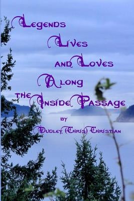 Legends Lives and Loves Along the Inside Passage by Christian, Dudley (Chris)