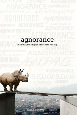 Agnorance - Memoirs, Musings and Madness by Doug by Sheehy, Doug