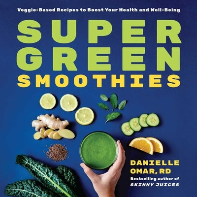 Super Green Smoothies: Veggie-Based Recipes to Boost Your Health and Well-Being by Omar, Danielle