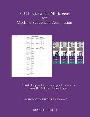 PLC Logics and HMI Screens for Machine Sequencers Automation: A pratical approach to twin and parallel sequencers using IEC 61131 - 3 Ladder Logic by Cirrito, Rosario