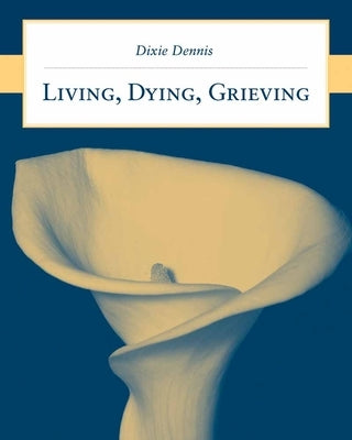 Living, Dying, Grieving by Dennis, Dixie L.