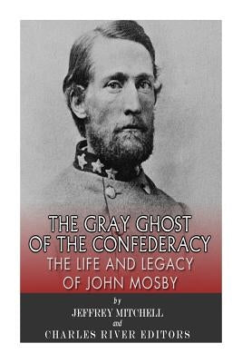 The Gray Ghost of the Confederacy: The Life and Legacy of John Mosby by Mitchell, Jeffery
