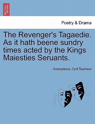 The Revenger's Tagaedie. as It Hath Beene Sundry Times Acted by the Kings Maiesties Seruants. by Anonymous