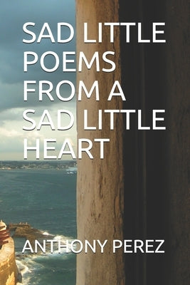 Sad Little Poems from a Sad Little Heart by Perez, Anthony