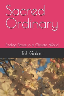 Sacred Ordinary: Finding Peace in a Chaotic World by Galon, Tal
