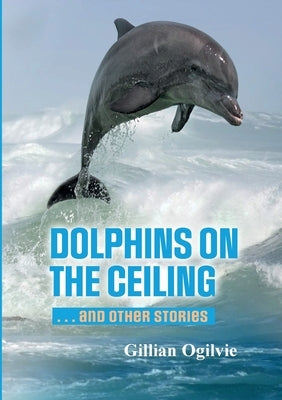 DOLPHINS on the CEILING and other stories by Ogilvie, Gillian