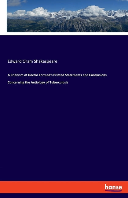 A Criticism of Doctor Formad's Printed Statements and Conclusions Concerning the Aetiology of Tuberculosis by Shakespeare, Edward Oram