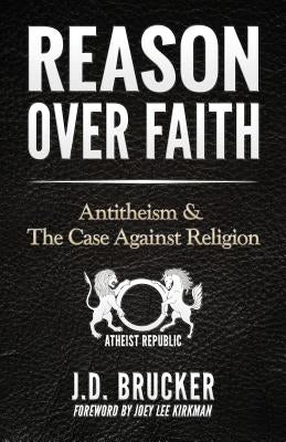 Reason over Faith: Antitheism and the Case against Religion by Kirkman, Joey Lee