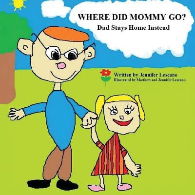 Where Did Mommy Go?: Dad Stays Home Instead by Lescano, Jennifer