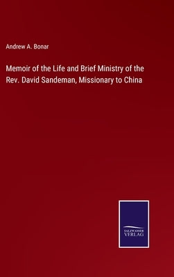 Memoir of the Life and Brief Ministry of the Rev. David Sandeman, Missionary to China by Bonar, Andrew a.