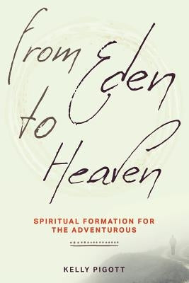 From Eden to Heaven: Spiritual Formation for the Adventurous by Pigott, Kelly
