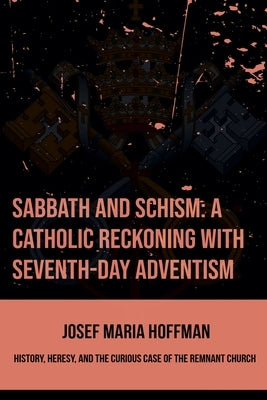 Sabbath And Schism: A Catholic Reckoning With Seventh-day Adventism by Hoffman, Josef Maria