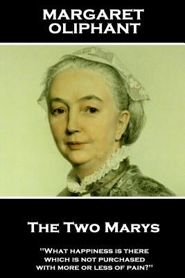 Margaret Oliphant - The Two Marys: 'What happiness is there which is not purchased with more or less of pain?'' by Oliphant, Margaret
